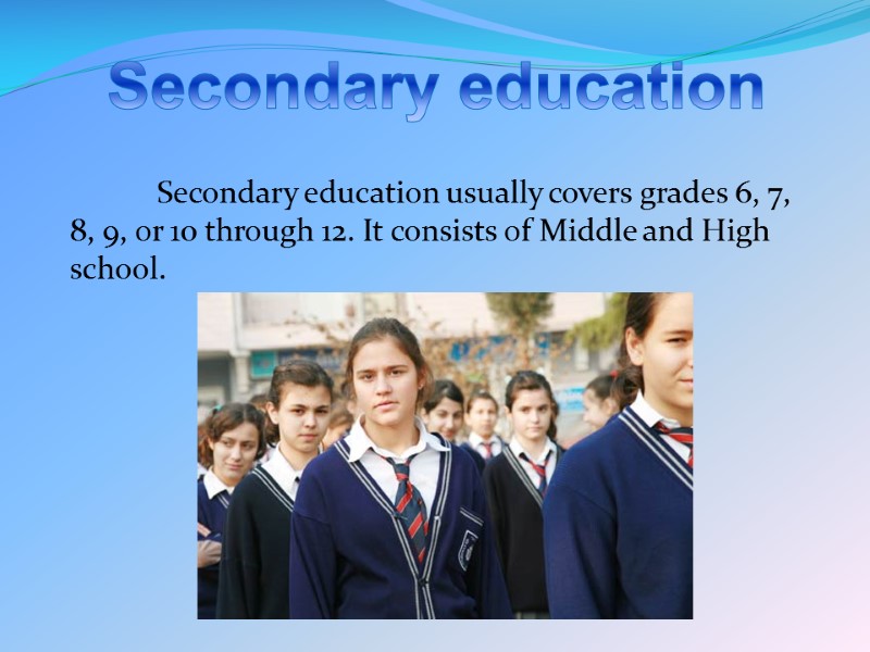 Secondary education  Secondary education usually covers grades 6, 7, 8, 9, or 10